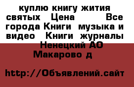 куплю книгу жития святых › Цена ­ 700 - Все города Книги, музыка и видео » Книги, журналы   . Ненецкий АО,Макарово д.